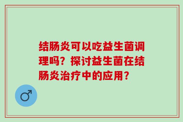 结可以吃益生菌调理吗？探讨益生菌在结中的应用？