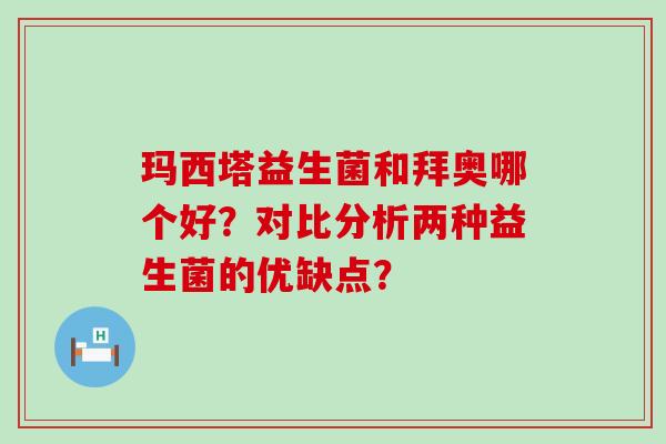 玛西塔益生菌和拜奥哪个好？对比分析两种益生菌的优缺点？