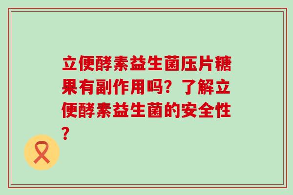 立便酵素益生菌压片糖果有副作用吗？了解立便酵素益生菌的安全性？