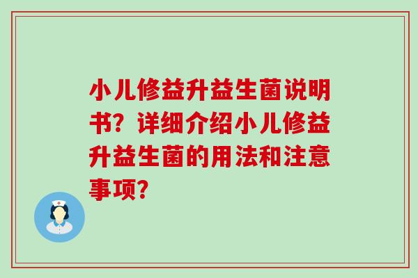 小儿修益升益生菌说明书？详细介绍小儿修益升益生菌的用法和注意事项？