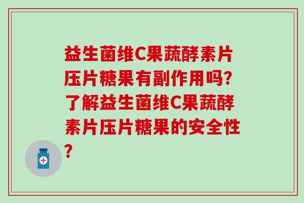 益生菌维C果蔬酵素片压片糖果有副作用吗？了解益生菌维C果蔬酵素片压片糖果的安全性？
