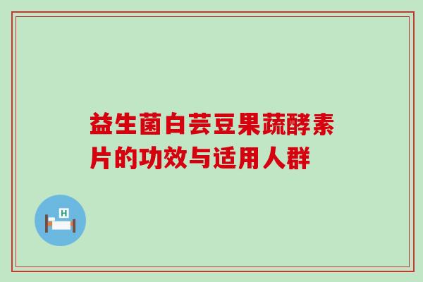 益生菌白芸豆果蔬酵素片的功效与适用人群