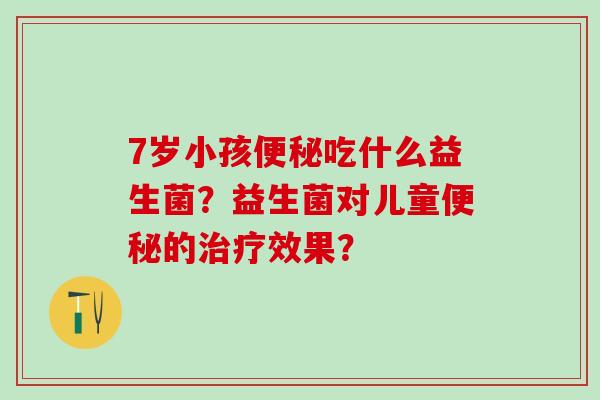 7岁小孩吃什么益生菌？益生菌对儿童的效果？