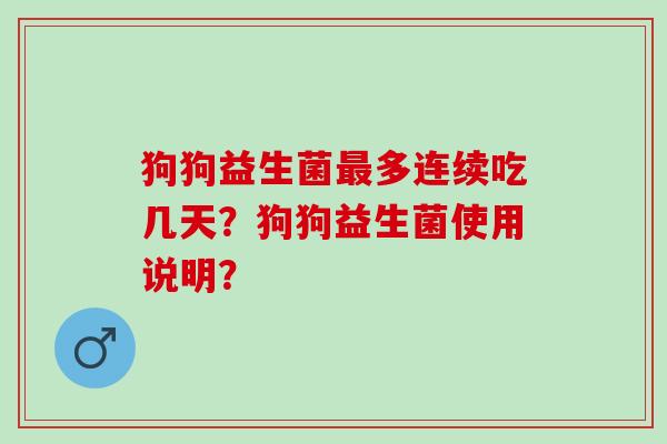 狗狗益生菌最多连续吃几天？狗狗益生菌使用说明？