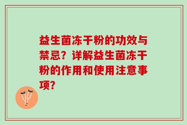 益生菌冻干粉的功效与禁忌?详解益生菌冻干粉的作用和使用注意事项? 益生菌冻干粉的功效与禁忌?详解益生菌冻干粉的作用和使用注意事项?