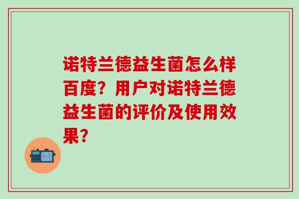 诺特兰德益生菌怎么样百度？用户对诺特兰德益生菌的评价及使用效果？