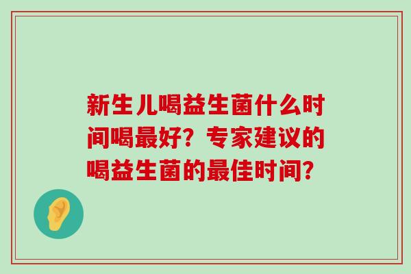 新生儿喝益生菌什么时间喝最好？专家建议的喝益生菌的最佳时间？