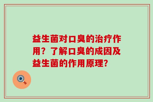 益生菌对口臭的治疗作用？了解口臭的成因及益生菌的作用原理？
