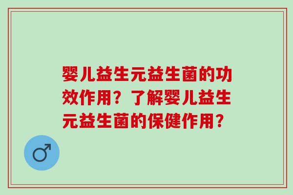 婴儿益生元益生菌的功效作用?了解婴儿益生元益生菌的保健作用? 婴儿益生元益生菌的功效作用?了解婴儿益生元益生菌的保健作用?