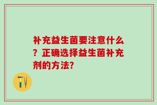 补充益生菌要注意什么？正确选择益生菌补充剂的方法？