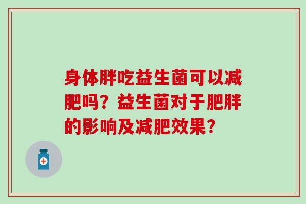身体胖吃益生菌可以减肥吗？益生菌对于肥胖的影响及减肥效果？