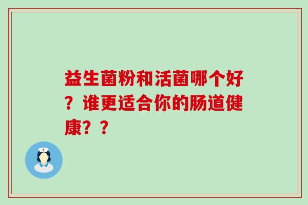 益生菌粉和活菌哪个好？谁更适合你的肠道健康？？