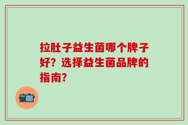 拉肚子益生菌哪个牌子好？选择益生菌品牌的指南？