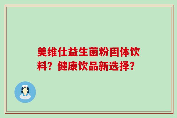 美维仕益生菌粉固体饮料？健康饮品新选择？