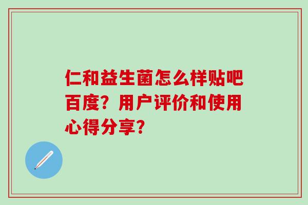 仁和益生菌怎么样贴吧百度？用户评价和使用心得分享？