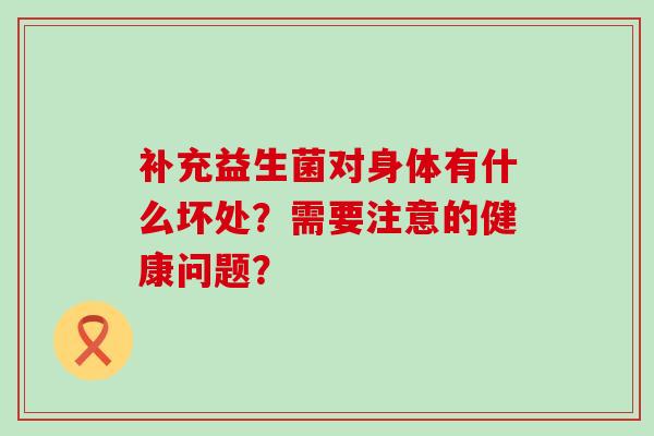 补充益生菌对身体有什么坏处？需要注意的健康问题？