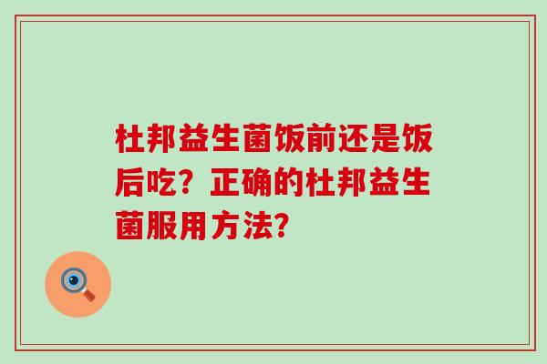 杜邦益生菌饭前还是饭后吃？正确的杜邦益生菌服用方法？