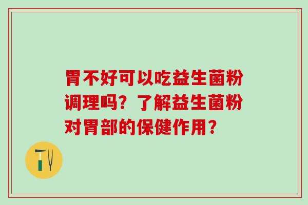 胃不好可以吃益生菌粉调理吗？了解益生菌粉对胃部的保健作用？