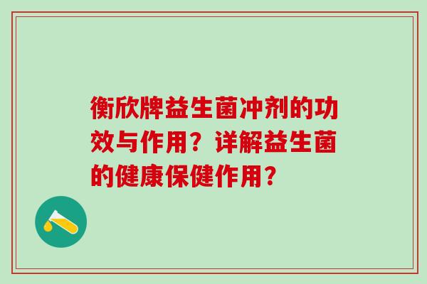 衡欣牌益生菌冲剂的功效与作用？详解益生菌的健康保健作用？