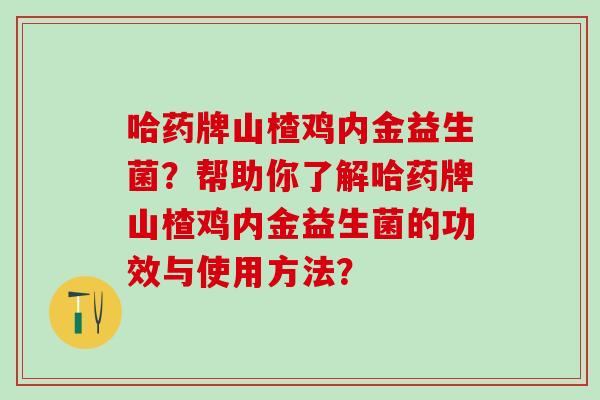 哈药牌山楂鸡内金益生菌？帮助你了解哈药牌山楂鸡内金益生菌的功效与使用方法？