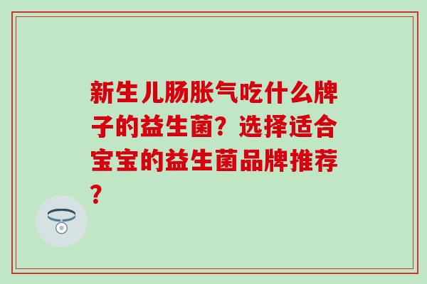 新生儿肠胀气吃什么牌子的益生菌？选择适合宝宝的益生菌品牌推荐？