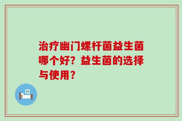治疗幽门螺杆菌益生菌哪个好？益生菌的选择与使用？