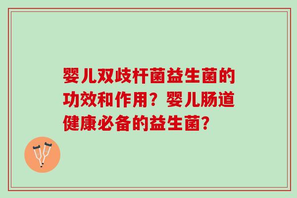 婴儿双歧杆菌益生菌的功效和作用?婴儿肠道健康必备的益生菌? 婴儿双歧杆菌益生菌的功效和作用?婴儿肠道健康必备的益生菌?