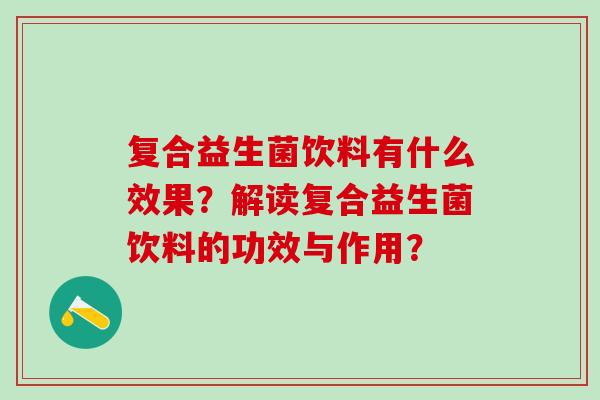 复合益生菌饮料有什么效果？解读复合益生菌饮料的功效与作用？