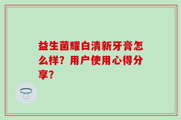 益生菌耀白清新牙膏怎么样？用户使用心得分享？
