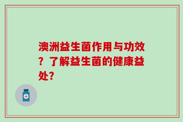 澳洲益生菌作用与功效？了解益生菌的健康益处？