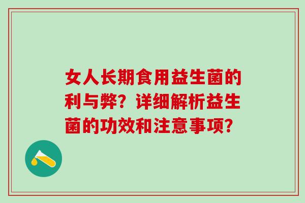 女人长期食用益生菌的利与弊？详细解析益生菌的功效和注意事项？