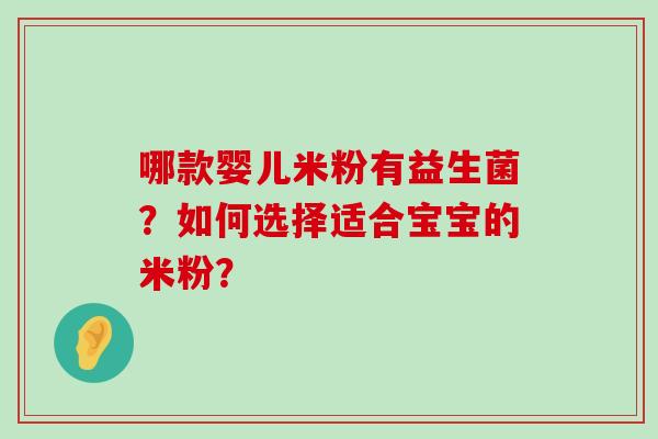哪款婴儿米粉有益生菌?如何选择适合宝宝的米粉? 哪款婴儿米粉有益生菌?如何选择适合宝宝的米粉?