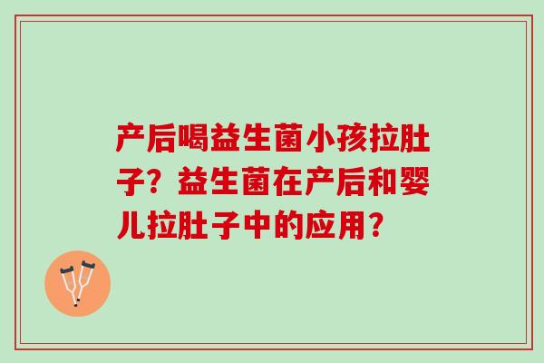 产后喝益生菌小孩拉肚子？益生菌在产后和婴儿拉肚子中的应用？