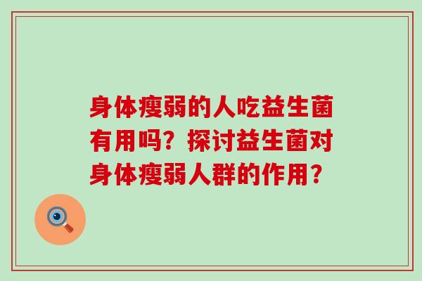身体瘦弱的人吃益生菌有用吗？探讨益生菌对身体瘦弱人群的作用？