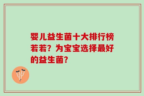 婴儿益生菌十大排行榜若若？为宝宝选择最好的益生菌？