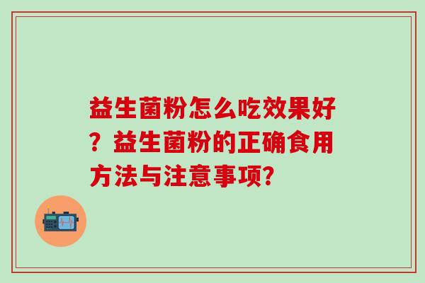 益生菌粉怎么吃效果好？益生菌粉的正确食用方法与注意事项？