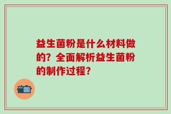 益生菌粉是什么材料做的？全面解析益生菌粉的制作过程？