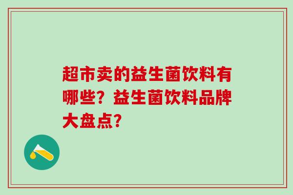 超市卖的益生菌饮料有哪些？益生菌饮料品牌大盘点？