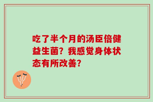 吃了半个月的汤臣倍健益生菌？我感觉身体状态有所改善？