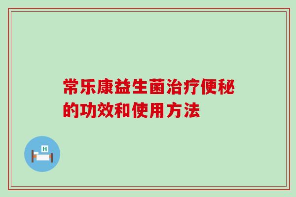 常乐康益生菌治疗便秘的功效和使用方法