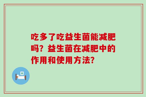 吃多了吃益生菌能减肥吗？益生菌在减肥中的作用和使用方法？