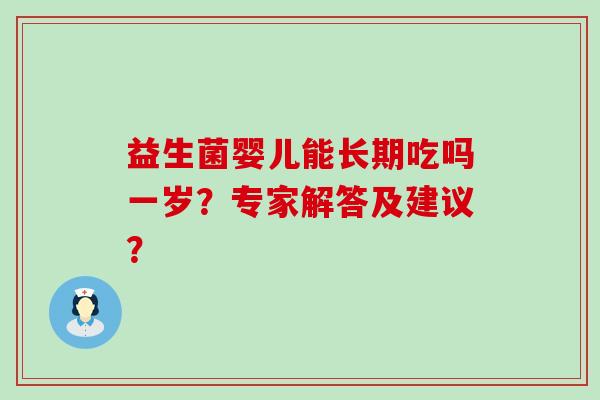 益生菌婴儿能长期吃吗一岁？专家解答及建议？
