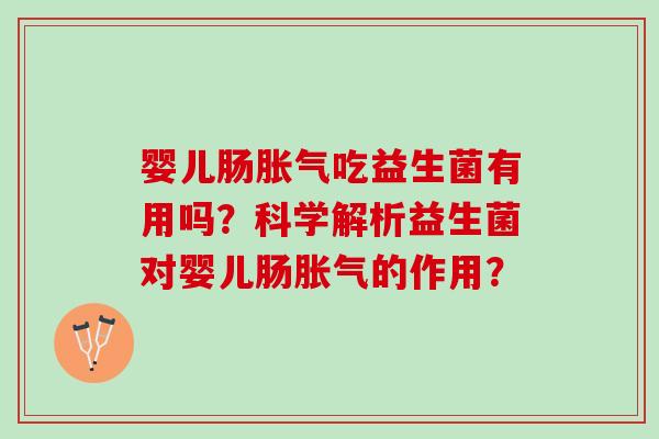 婴儿肠胀气吃益生菌有用吗？科学解析益生菌对婴儿肠胀气的作用？