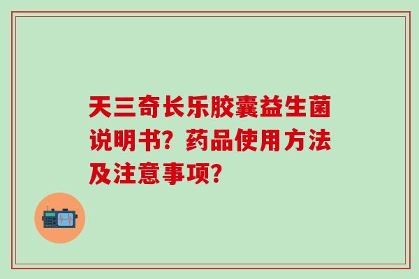 天三奇长乐胶囊益生菌说明书？药品使用方法及注意事项？