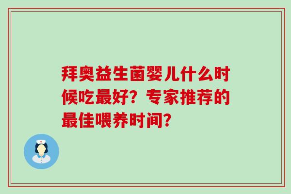 拜奥益生菌婴儿什么时候吃最好？专家推荐的最佳喂养时间？