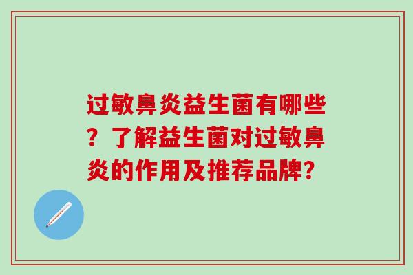 过敏鼻炎益生菌有哪些？了解益生菌对过敏鼻炎的作用及推荐品牌？