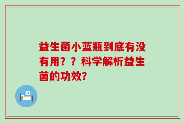益生菌小蓝瓶到底有没有用？？科学解析益生菌的功效？