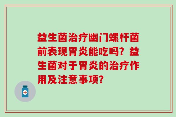 益生菌治疗幽门螺杆菌前表现胃炎能吃吗？益生菌对于胃炎的治疗作用及注意事项？