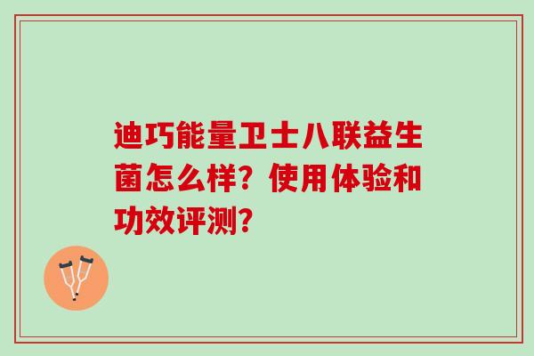 迪巧能量卫士八联益生菌怎么样？使用体验和功效评测？