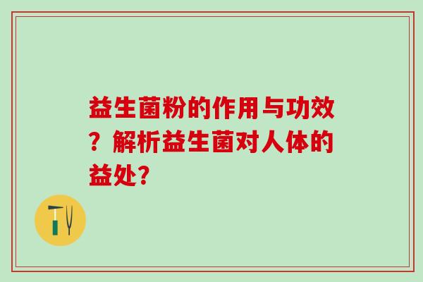 益生菌粉的作用与功效？解析益生菌对人体的益处？